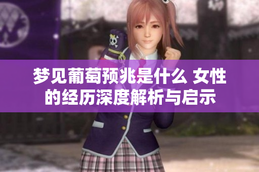 梦见葡萄预兆是什么 女性的经历深度解析与启示