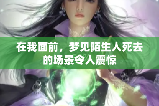 在我面前，梦见陌生人死去的场景令人震惊