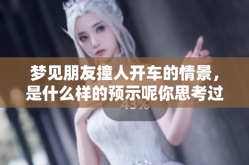 梦见朋友撞人开车的情景，是什么样的预示呢你思考过吗