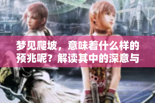 梦见爬坡，意味着什么样的预兆呢？解读其中的深意与启示。