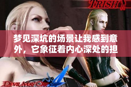 梦见深坑的场景让我感到意外，它象征着内心深处的担忧与不安。