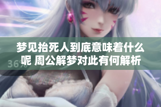 梦见抬死人到底意味着什么呢 周公解梦对此有何解析