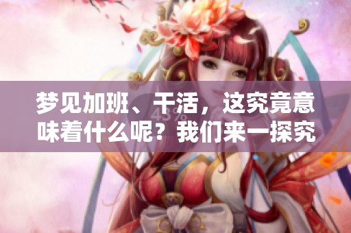 梦见加班、干活，这究竟意味着什么呢？我们来一探究竟。