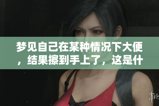 梦见自己在某种情况下大便，结果擦到手上了，这是什么寓意呢