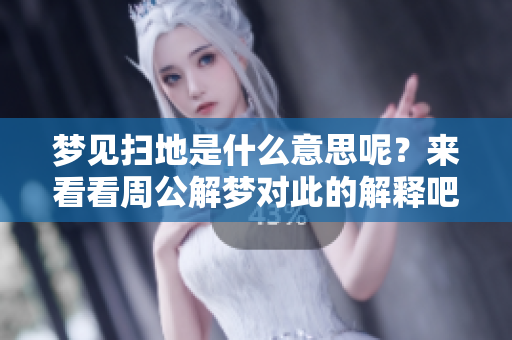 梦见扫地是什么意思呢？来看看周公解梦对此的解释吧！