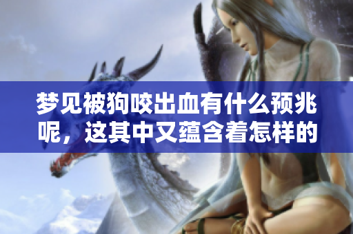 梦见被狗咬出血有什么预兆呢，这其中又蕴含着怎样的启示呢