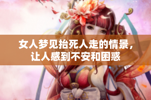 女人梦见抬死人走的情景，让人感到不安和困惑