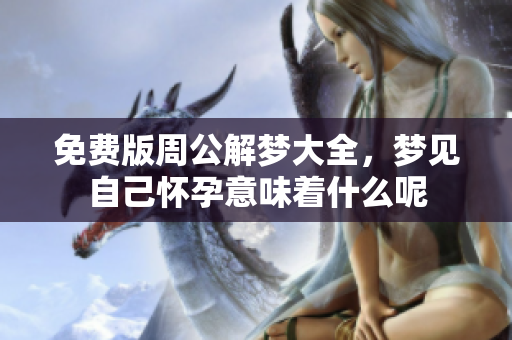 免费版周公解梦大全，梦见自己怀孕意味着什么呢