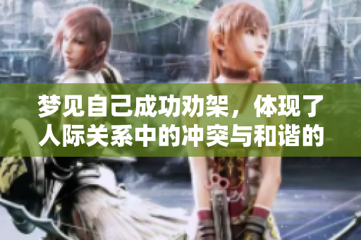 梦见自己成功劝架，体现了人际关系中的冲突与和谐的交织