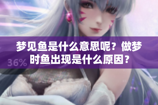梦见鱼是什么意思呢？做梦时鱼出现是什么原因？
