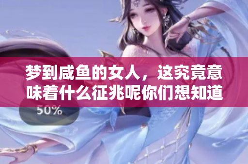 梦到咸鱼的女人，这究竟意味着什么征兆呢你们想知道吗