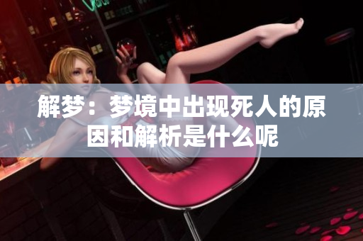 解梦：梦境中出现死人的原因和解析是什么呢