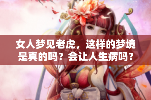 女人梦见老虎，这样的梦境是真的吗？会让人生病吗？