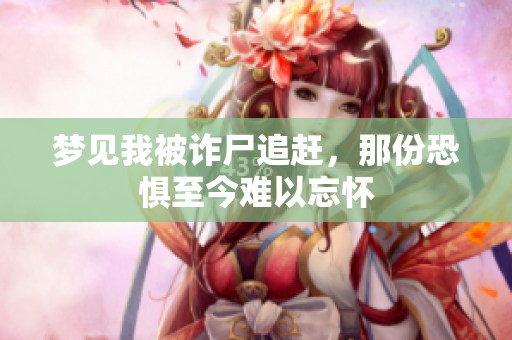 梦见我被诈尸追赶，那份恐惧至今难以忘怀