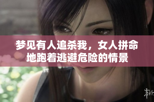 梦见有人追杀我，女人拼命地跑着逃避危险的情景