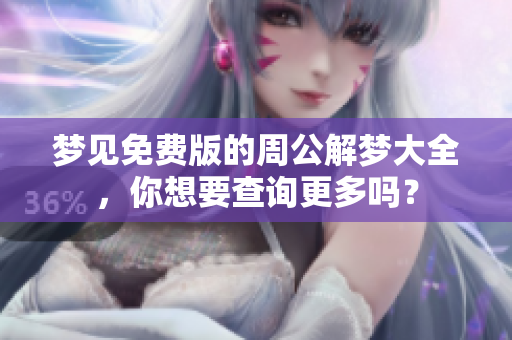 梦见免费版的周公解梦大全，你想要查询更多吗？