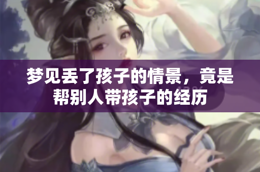 梦见丢了孩子的情景，竟是帮别人带孩子的经历