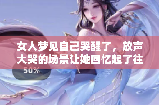 女人梦见自己哭醒了，放声大哭的场景让她回忆起了往事