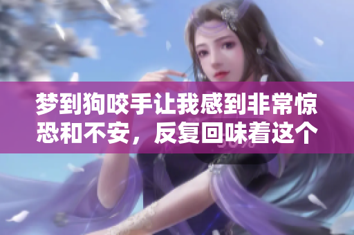 梦到狗咬手让我感到非常惊恐和不安，反复回味着这个梦境的含义