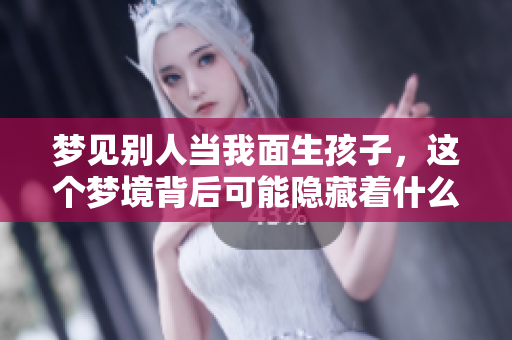 梦见别人当我面生孩子，这个梦境背后可能隐藏着什么样的寓意呢