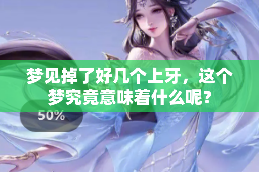 梦见掉了好几个上牙，这个梦究竟意味着什么呢？