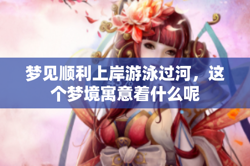 梦见顺利上岸游泳过河，这个梦境寓意着什么呢