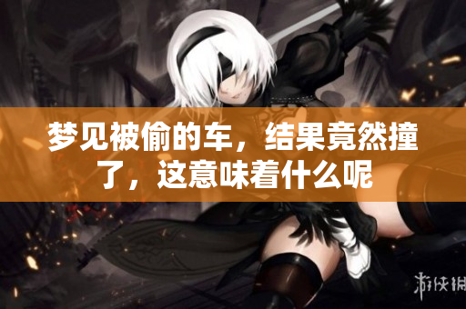 梦见被偷的车，结果竟然撞了，这意味着什么呢