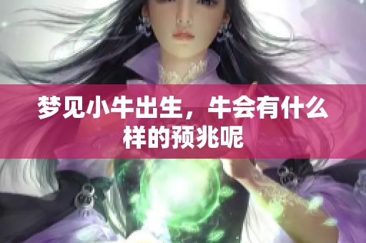 梦见小牛出生，牛会有什么样的预兆呢