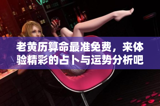 老黄历算命最准免费，来体验精彩的占卜与运势分析吧
