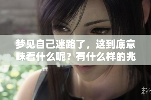 梦见自己迷路了，这到底意味着什么呢？有什么样的兆头呢？