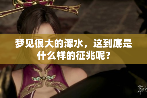 梦见很大的浑水，这到底是什么样的征兆呢？