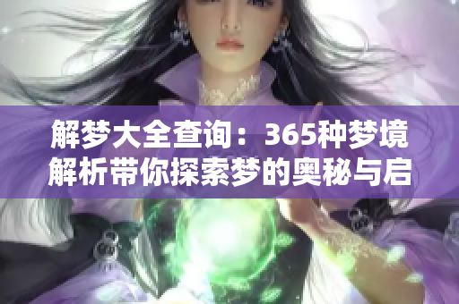 解梦大全查询：365种梦境解析带你探索梦的奥秘与启示