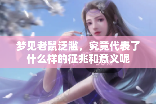 梦见老鼠泛滥，究竟代表了什么样的征兆和意义呢