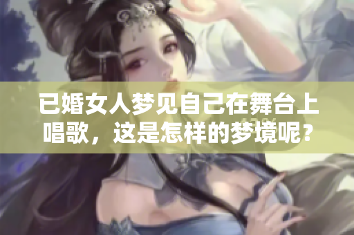 已婚女人梦见自己在舞台上唱歌，这是怎样的梦境呢？