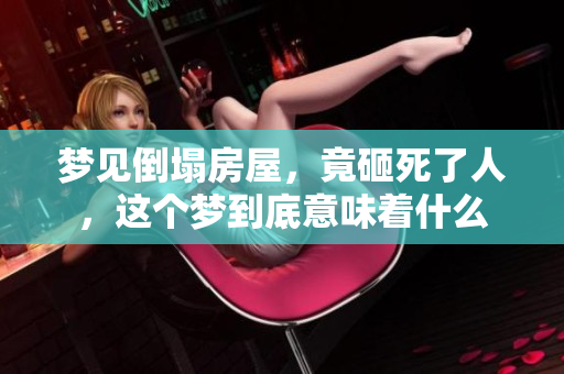 梦见倒塌房屋，竟砸死了人，这个梦到底意味着什么