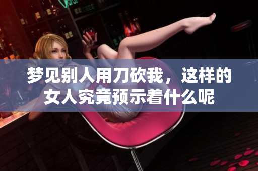 梦见别人用刀砍我，这样的女人究竟预示着什么呢