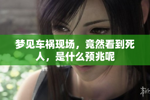 梦见车祸现场，竟然看到死人，是什么预兆呢