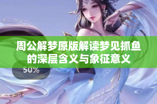 周公解梦原版解读梦见抓鱼的深层含义与象征意义
