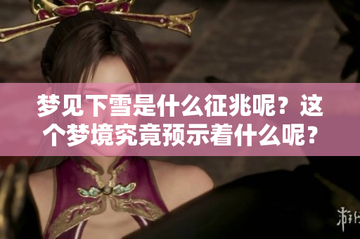 梦见下雪是什么征兆呢？这个梦境究竟预示着什么呢？