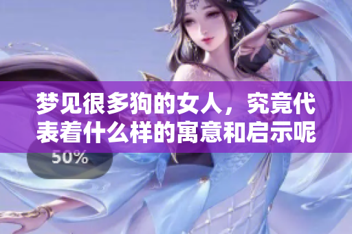 梦见很多狗的女人，究竟代表着什么样的寓意和启示呢
