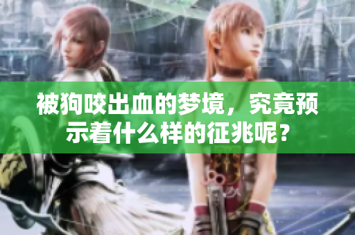 被狗咬出血的梦境，究竟预示着什么样的征兆呢？