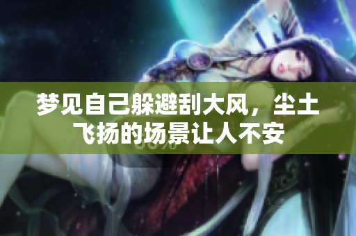 梦见自己躲避刮大风，尘土飞扬的场景让人不安