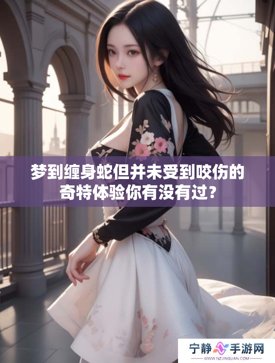 梦到缠身蛇但并未受到咬伤的奇特体验你有没有过？