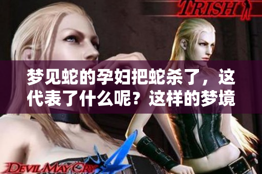 梦见蛇的孕妇把蛇杀了，这代表了什么呢？这样的梦境有什么启示？