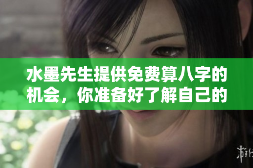 水墨先生提供免费算八字的机会，你准备好了解自己的命运了么
