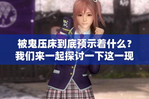 被鬼压床到底预示着什么？我们来一起探讨一下这一现象的深层含义。