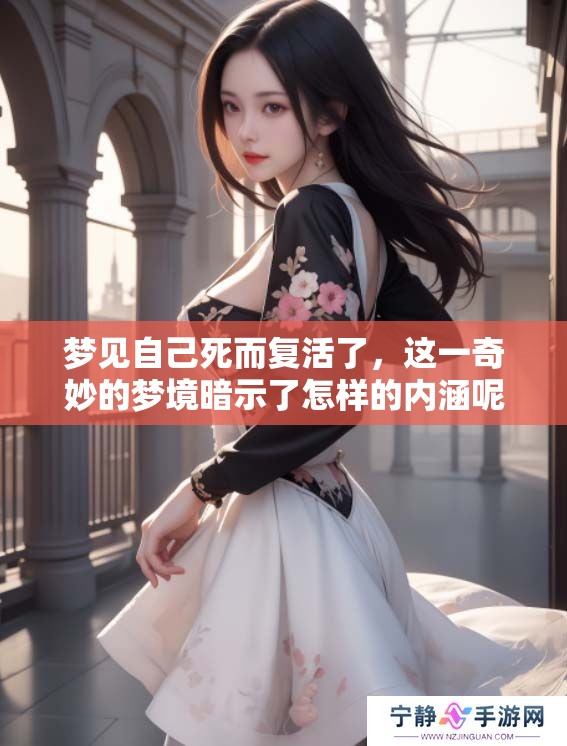 梦见自己死而复活了，这一奇妙的梦境暗示了怎样的内涵呢