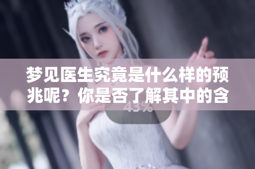 梦见医生究竟是什么样的预兆呢？你是否了解其中的含义？