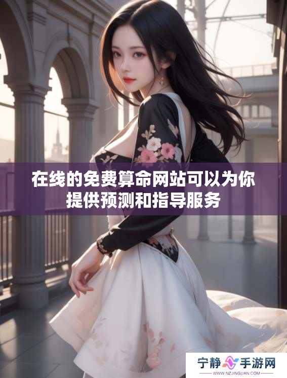 在线的免费算命网站可以为你提供预测和指导服务