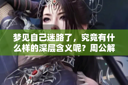 梦见自己迷路了，究竟有什么样的深层含义呢？周公解梦为你解析。